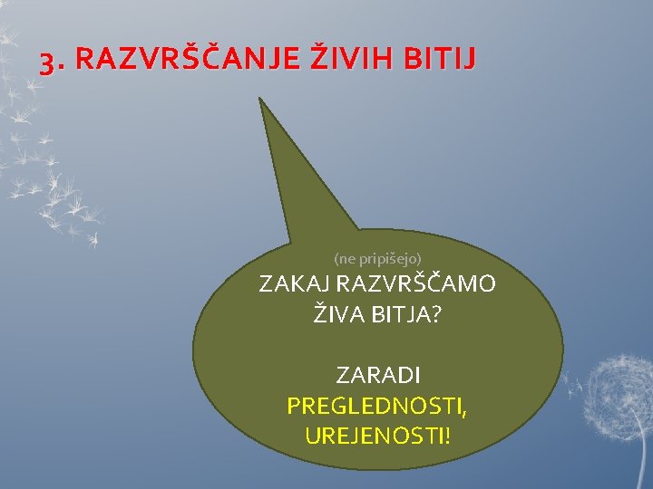 3. RAZVRŠČANJE ŽIVIH BITIJ (ne pripišejo) ZAKAJ RAZVRŠČAMO ŽIVA BITJA? ZARADI PREGLEDNOSTI, UREJENOSTI! 