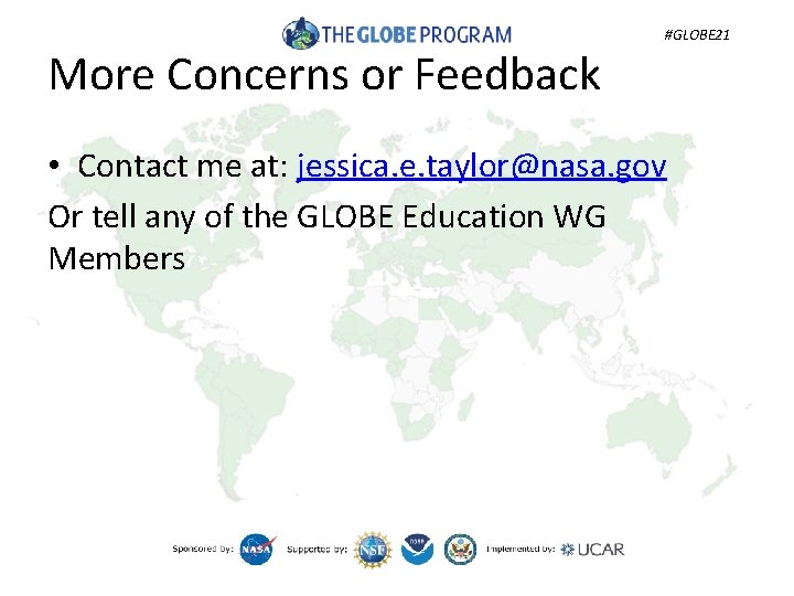 More Concerns or Feedback #GLOBE 21 • Contact me at: jessica. e. taylor@nasa. gov