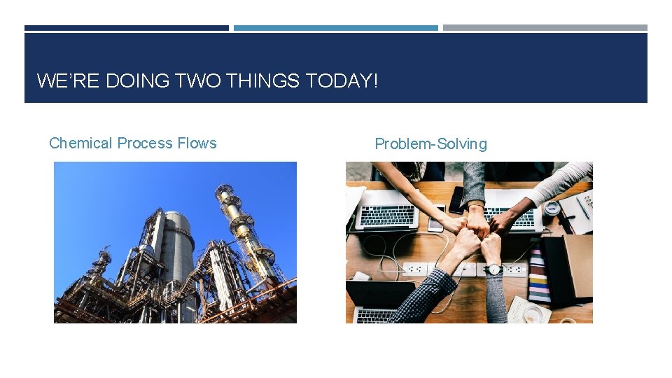 WE’RE DOING TWO THINGS TODAY! Chemical Process Flows Problem-Solving 