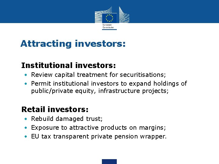 Attracting investors: • Institutional investors: • Review capital treatment for securitisations; • Permit institutional
