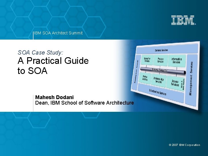 IBM SOA Architect Summit SOA Case Study: A Practical Guide to SOA Mahesh Dodani