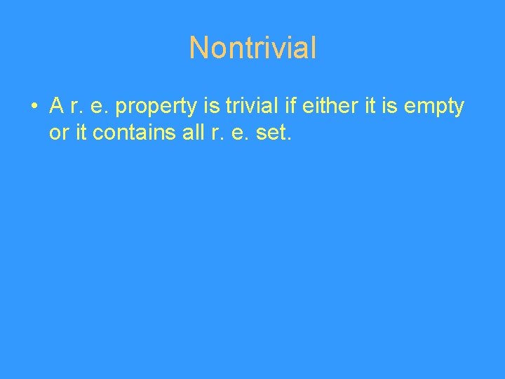 Nontrivial • A r. e. property is trivial if either it is empty or