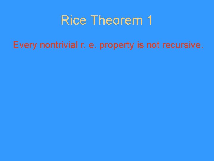 Rice Theorem 1 Every nontrivial r. e. property is not recursive. 