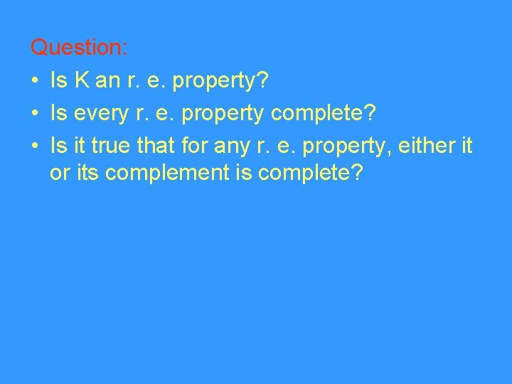 Question: • Is K an r. e. property? • Is every r. e. property