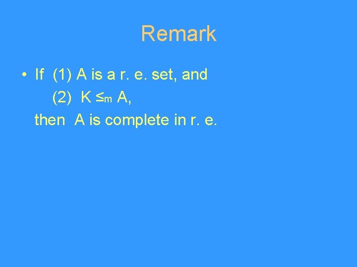 Remark • If (1) A is a r. e. set, and (2) K ≤m