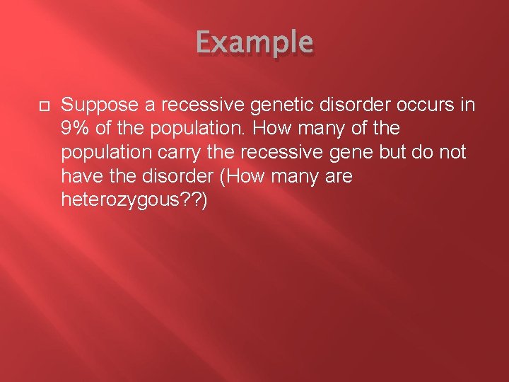 Example Suppose a recessive genetic disorder occurs in 9% of the population. How many