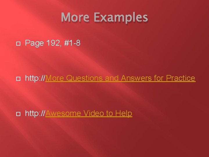 More Examples Page 192, #1 -8 http: //More Questions and Answers for Practice http: