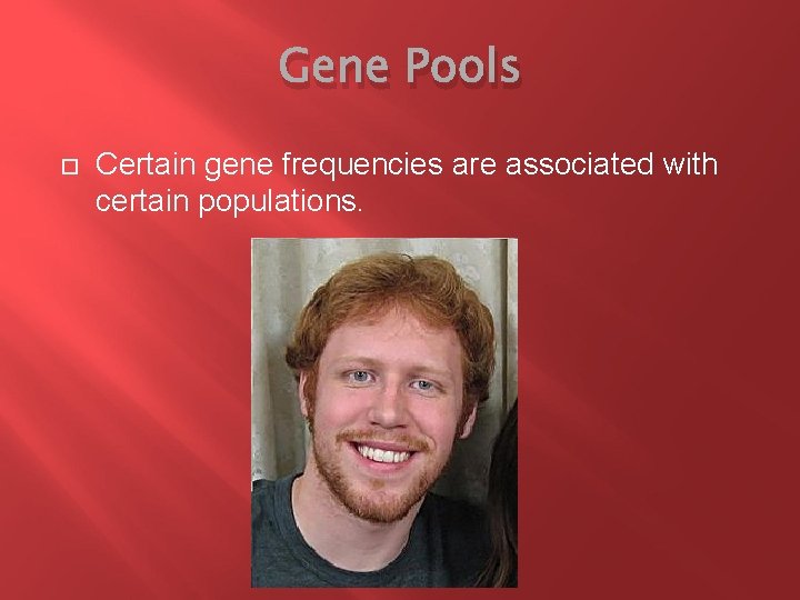 Gene Pools Certain gene frequencies are associated with certain populations. 