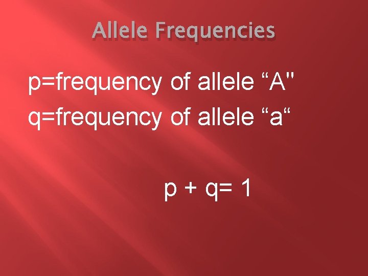 Allele Frequencies p=frequency of allele “A" q=frequency of allele “a“ p + q= 1