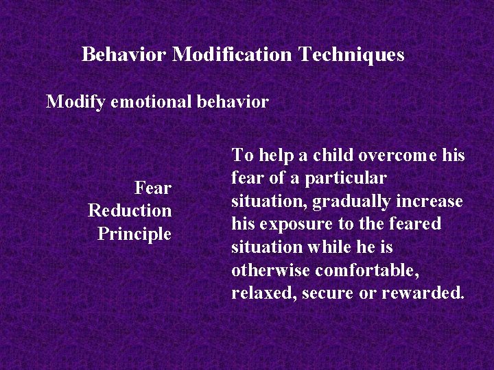 Behavior Modification Techniques Modify emotional behavior Fear Reduction Principle To help a child overcome