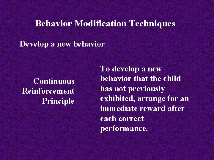 Behavior Modification Techniques Develop a new behavior Continuous Reinforcement Principle To develop a new