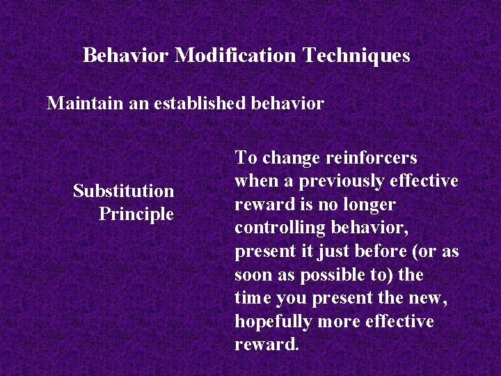Behavior Modification Techniques Maintain an established behavior Substitution Principle To change reinforcers when a