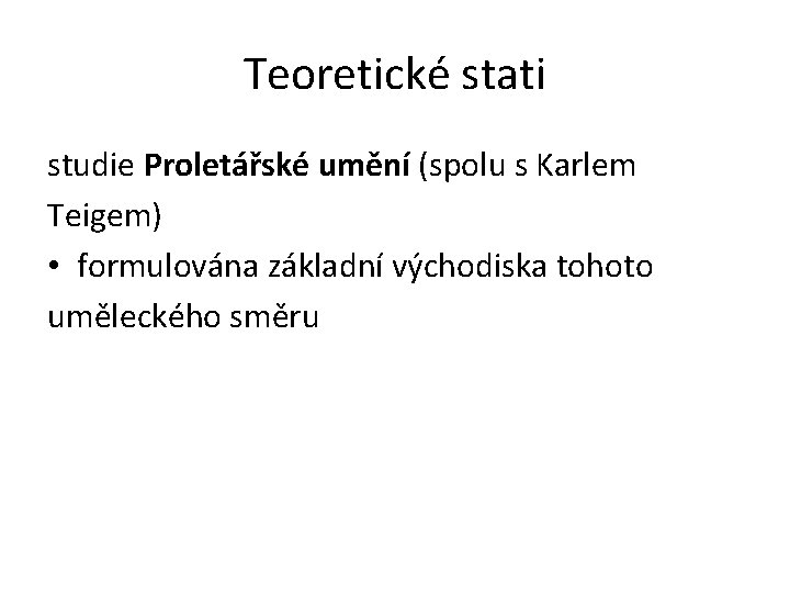 Teoretické stati studie Proletářské umění (spolu s Karlem Teigem) • formulována základní východiska tohoto