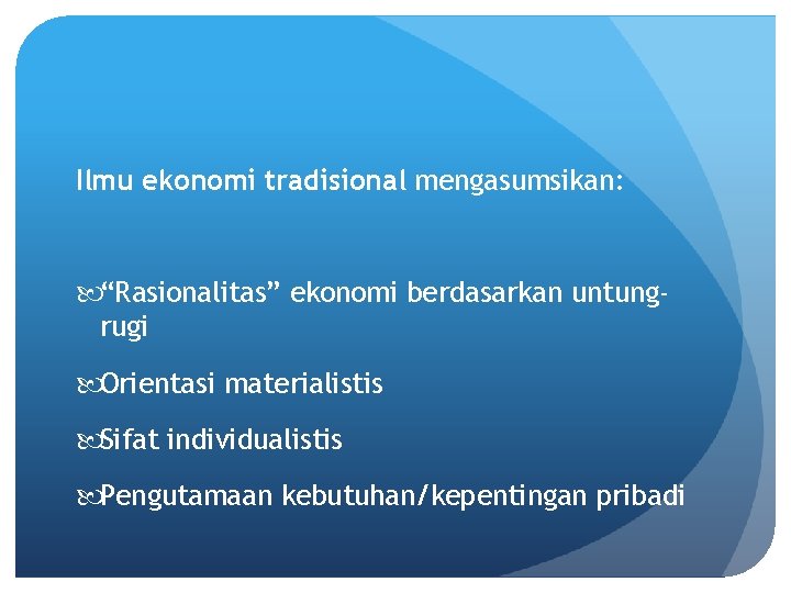 Ilmu ekonomi tradisional mengasumsikan: “Rasionalitas” ekonomi berdasarkan untungrugi Orientasi materialistis Sifat individualistis Pengutamaan kebutuhan/kepentingan