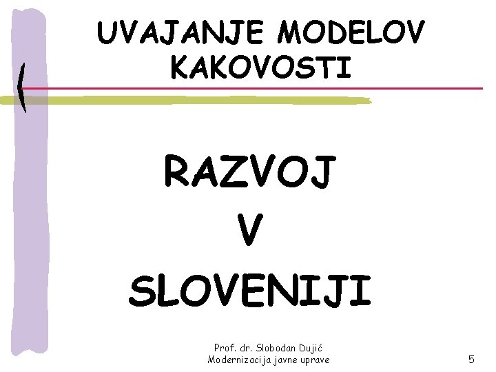 UVAJANJE MODELOV KAKOVOSTI RAZVOJ V SLOVENIJI Prof. dr. Slobodan Dujić Modernizacija javne uprave 5