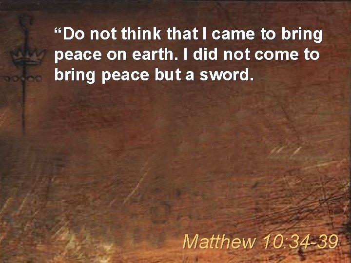 “Do not think that I came to bring peace on earth. I did not