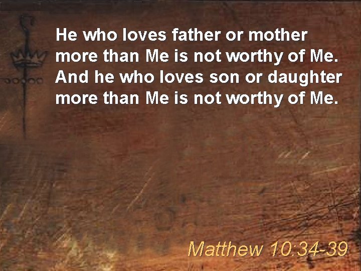 He who loves father or mother more than Me is not worthy of Me.