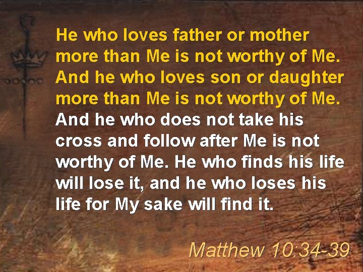 He who loves father or mother more than Me is not worthy of Me.