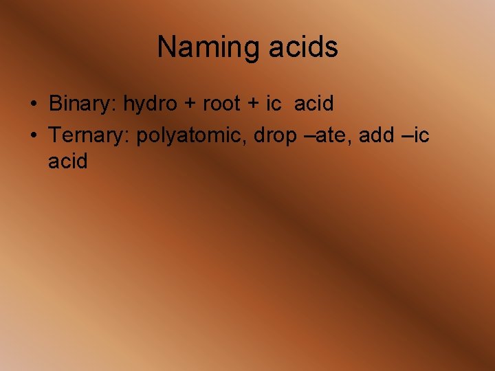 Naming acids • Binary: hydro + root + ic acid • Ternary: polyatomic, drop