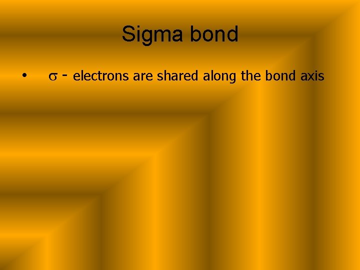 Sigma bond • s - electrons are shared along the bond axis 