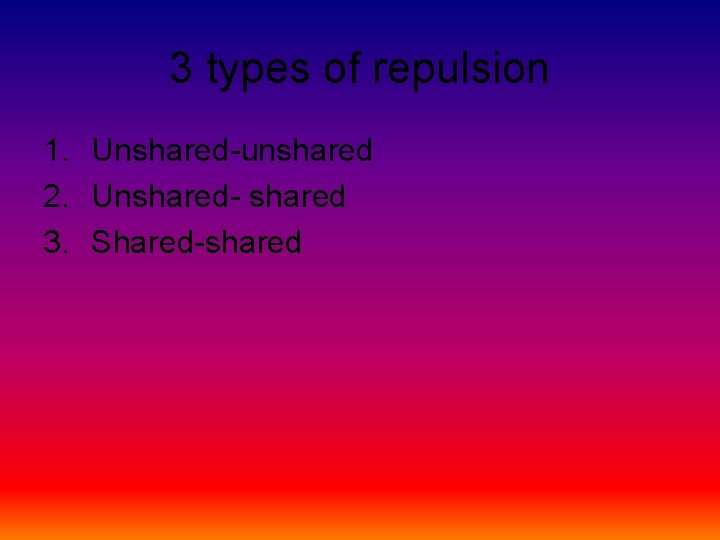 3 types of repulsion 1. Unshared-unshared 2. Unshared- shared 3. Shared-shared 