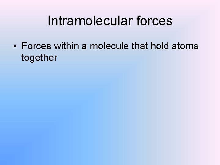 Intramolecular forces • Forces within a molecule that hold atoms together 