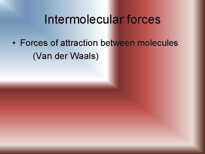 Intermolecular forces • Forces of attraction between molecules (Van der Waals) 