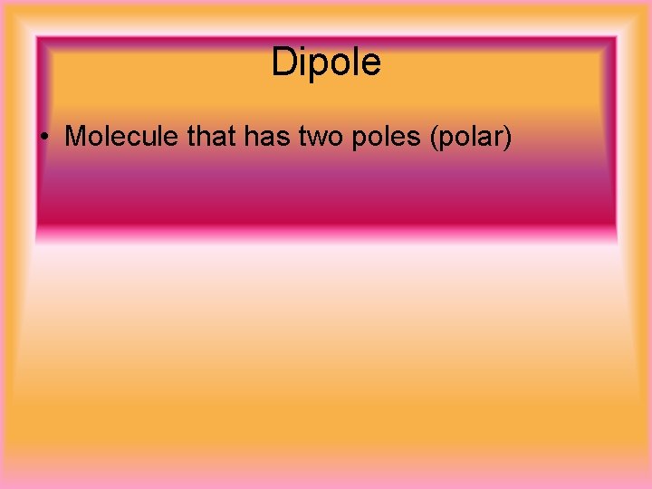 Dipole • Molecule that has two poles (polar) 