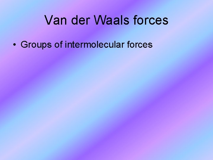 Van der Waals forces • Groups of intermolecular forces 