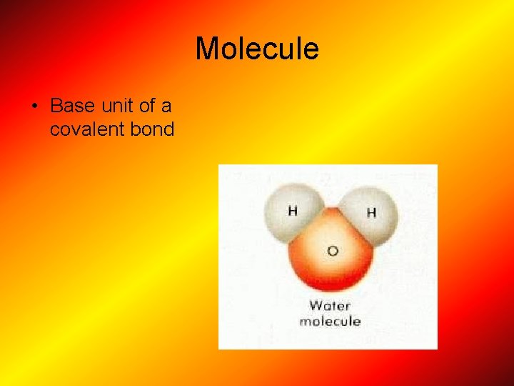 Molecule • Base unit of a covalent bond 