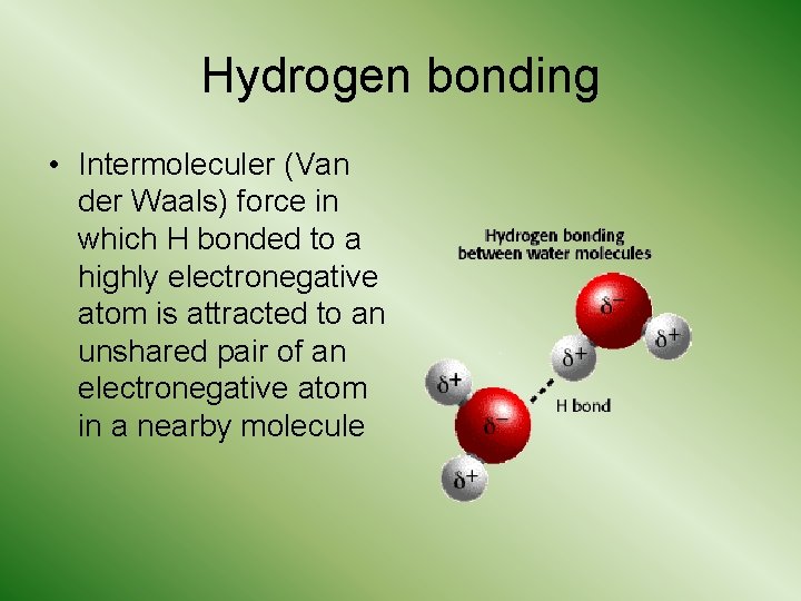 Hydrogen bonding • Intermoleculer (Van der Waals) force in which H bonded to a