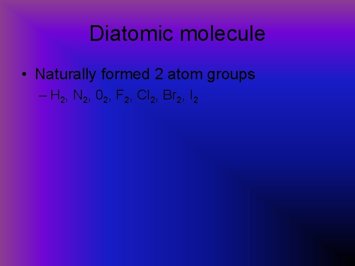 Diatomic molecule • Naturally formed 2 atom groups – H 2, N 2, 02,