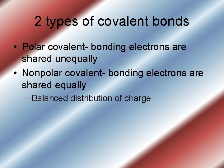 2 types of covalent bonds • Polar covalent- bonding electrons are shared unequally •