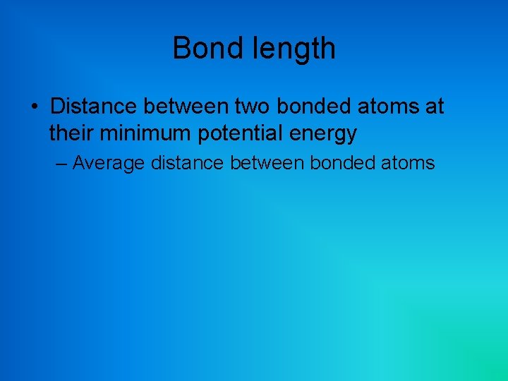 Bond length • Distance between two bonded atoms at their minimum potential energy –