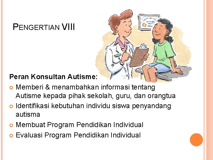 PENGERTIAN VIII Peran Konsultan Autisme: Memberi & menambahkan informasi tentang Autisme kepada pihak sekolah,