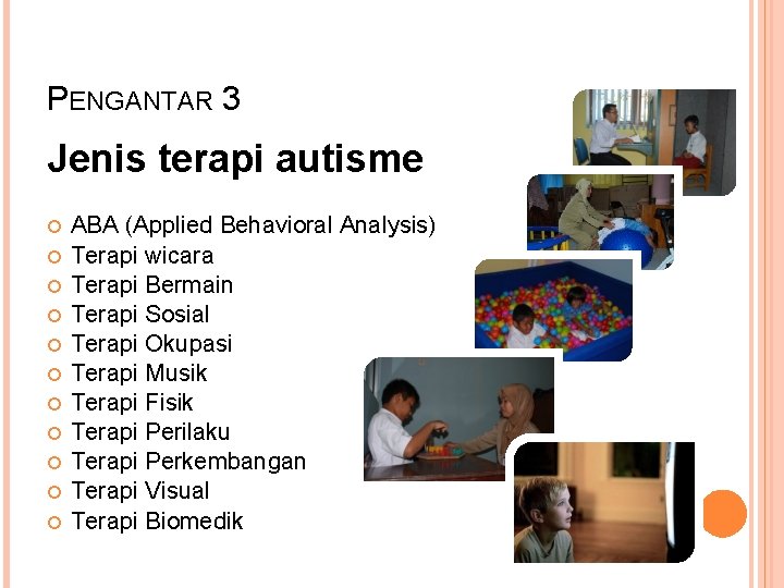 PENGANTAR 3 Jenis terapi autisme ABA (Applied Behavioral Analysis) Terapi wicara Terapi Bermain Terapi