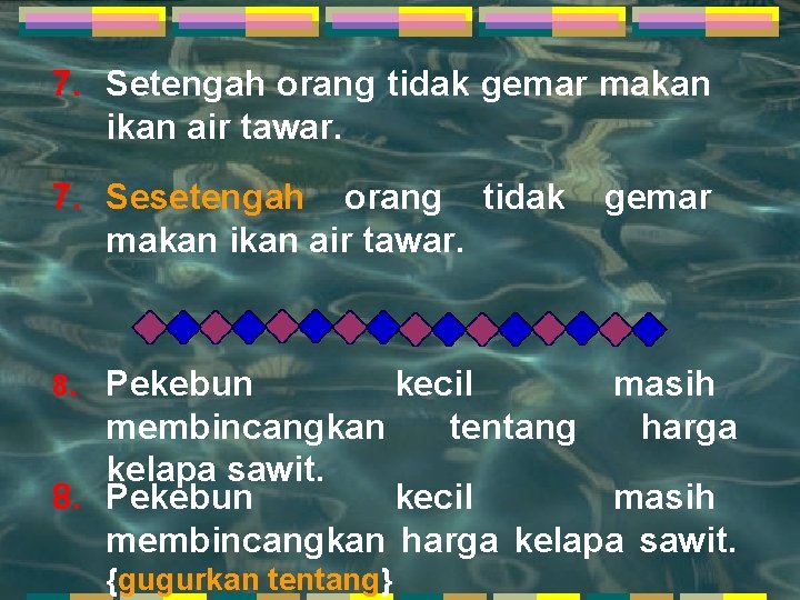 7. Setengah orang tidak gemar makan ikan air tawar. 7. Sesetengah orang tidak makan