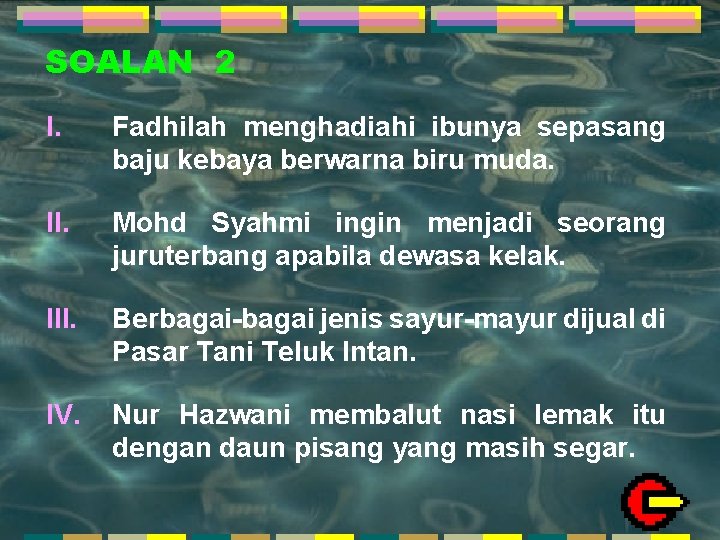 SOALAN 2 I. Fadhilah menghadiahi ibunya sepasang baju kebaya berwarna biru muda. II. Mohd