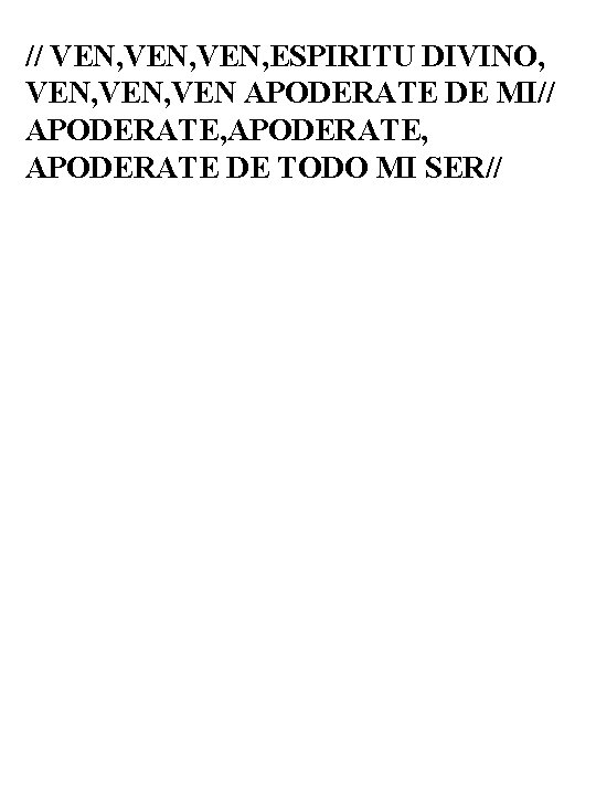 // VEN, ESPIRITU DIVINO, VEN, VEN APODERATE DE MI// APODERATE, APODERATE DE TODO MI