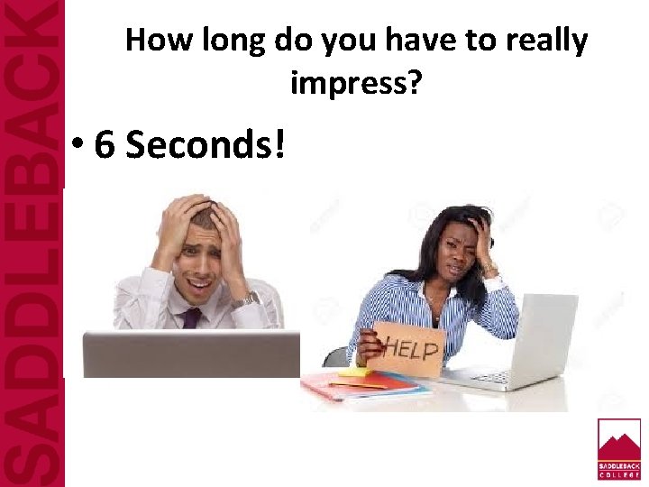 How long do you have to really impress? • 6 Seconds! 