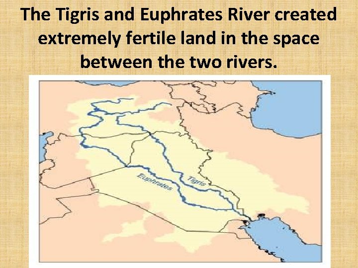The Tigris and Euphrates River created extremely fertile land in the space between the