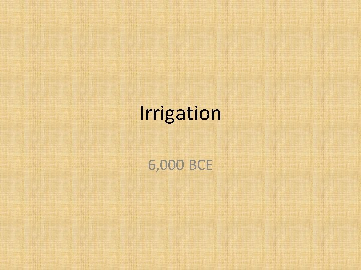 Irrigation 6, 000 BCE 