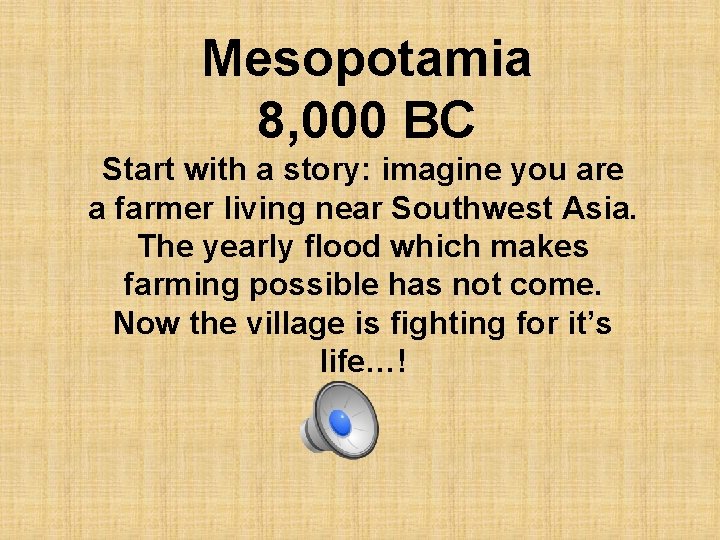 Mesopotamia 8, 000 BC Start with a story: imagine you are a farmer living
