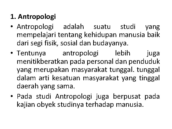 1. Antropologi • Antropologi adalah suatu studi yang mempelajari tentang kehidupan manusia baik dari