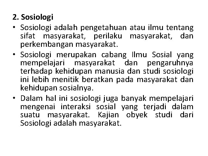 2. Sosiologi • Sosiologi adalah pengetahuan atau ilmu tentang sifat masyarakat, perilaku masyarakat, dan