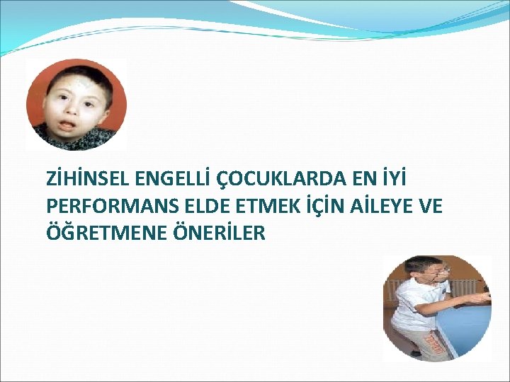 ZİHİNSEL ENGELLİ ÇOCUKLARDA EN İYİ PERFORMANS ELDE ETMEK İÇİN AİLEYE VE ÖĞRETMENE ÖNERİLER 