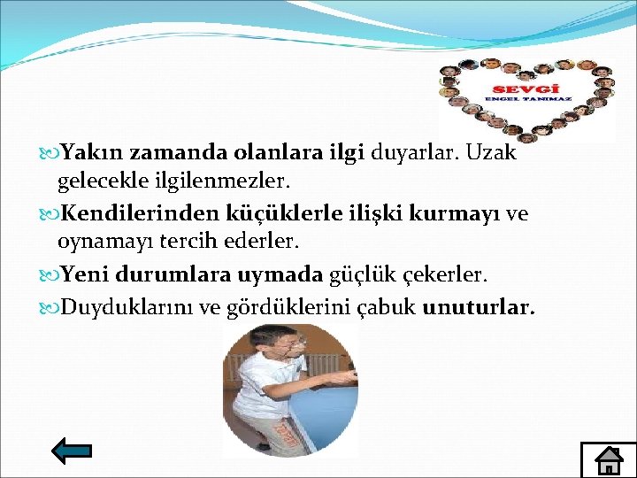  Yakın zamanda olanlara ilgi duyarlar. Uzak gelecekle ilgilenmezler. Kendilerinden küçüklerle ilişki kurmayı ve