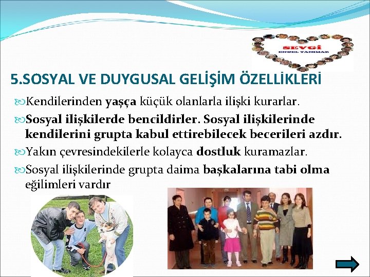 5. SOSYAL VE DUYGUSAL GELİŞİM ÖZELLİKLERİ Kendilerinden yaşça küçük olanlarla ilişki kurarlar. Sosyal ilişkilerde