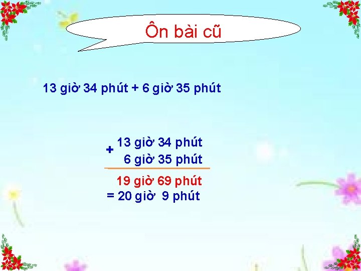 Ôn bài cũ 13 giờ 34 phút + 6 giờ 35 phút 19 giờ