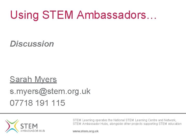 Using STEM Ambassadors… Discussion Sarah Myers s. myers@stem. org. uk 07718 191 115 STEM